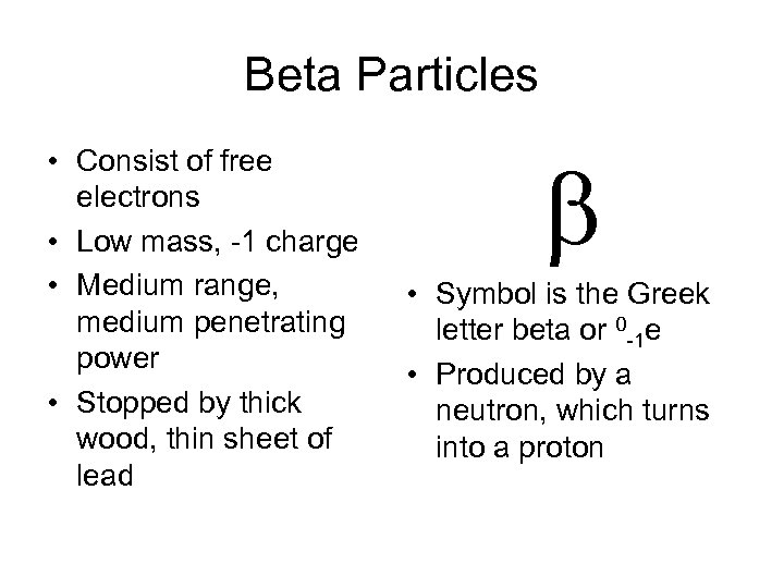 Beta Particles • Consist of free electrons • Low mass, -1 charge • Medium