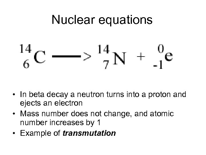 Nuclear equations • In beta decay a neutron turns into a proton and ejects