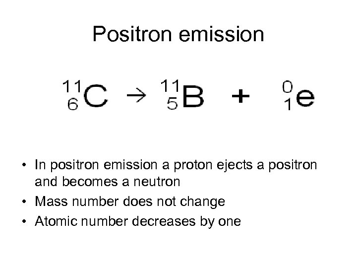 Positron emission • In positron emission a proton ejects a positron and becomes a