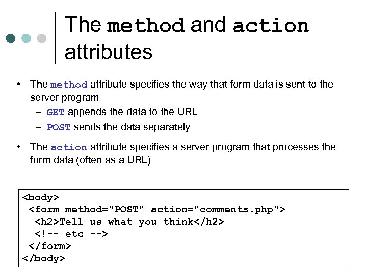 The method and action attributes • The method attribute specifies the way that form