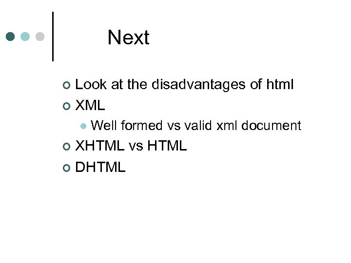 Next Look at the disadvantages of html ¢ XML ¢ l Well formed vs