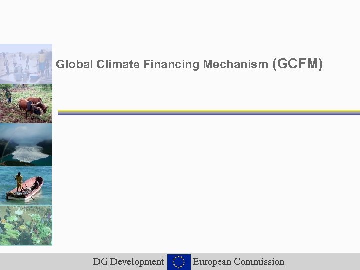 Global Climate Financing Mechanism (GCFM) DG Development European Commission 