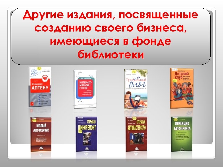 Другие издания, посвященные созданию своего бизнеса, имеющиеся в фонде библиотеки 