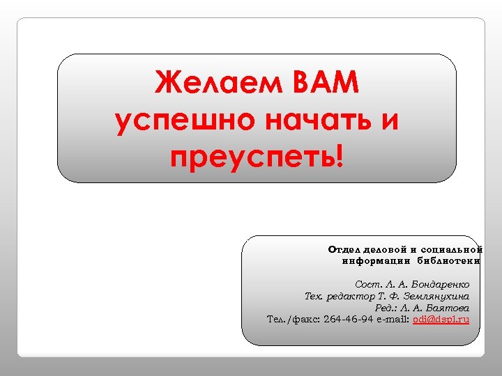 Желаем ВАМ успешно начать и преуспеть! Отдел деловой и социальной информации библиотеки Сост. Л.