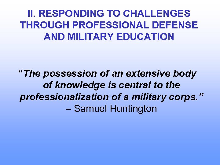 II. RESPONDING TO CHALLENGES THROUGH PROFESSIONAL DEFENSE AND MILITARY EDUCATION “The possession of an