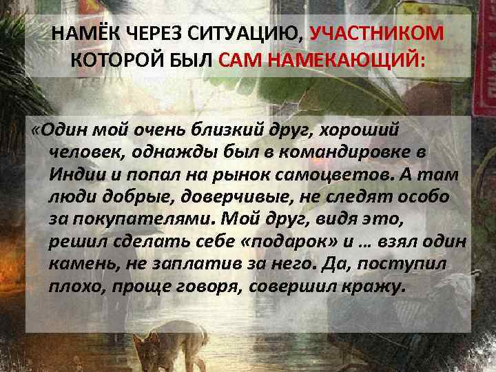 НАМЁК ЧЕРЕЗ СИТУАЦИЮ, УЧАСТНИКОМ КОТОРОЙ БЫЛ САМ НАМЕКАЮЩИЙ: «Один мой очень близкий друг, хороший