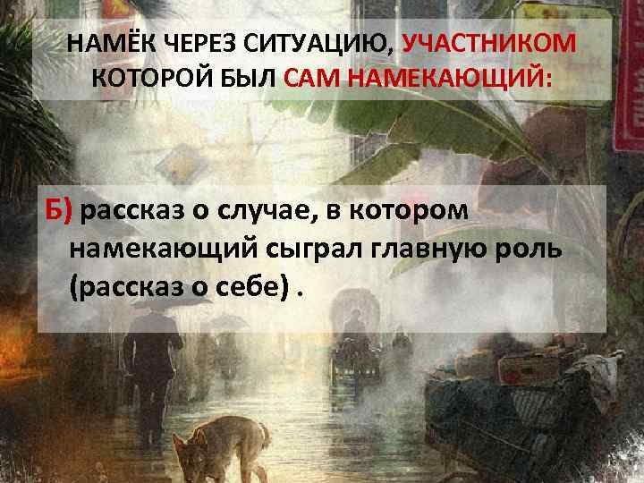 НАМЁК ЧЕРЕЗ СИТУАЦИЮ, УЧАСТНИКОМ КОТОРОЙ БЫЛ САМ НАМЕКАЮЩИЙ: Б) рассказ о случае, в котором