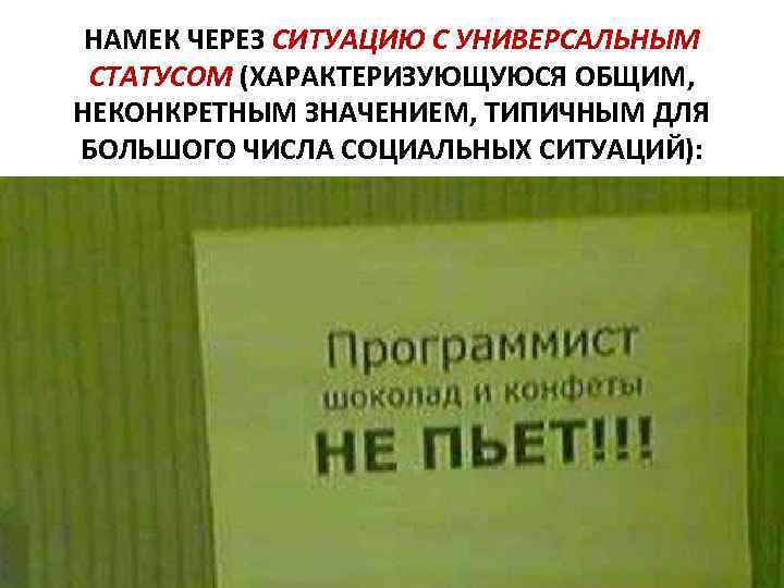 НАМЕК ЧЕРЕЗ СИТУАЦИЮ С УНИВЕРСАЛЬНЫМ СТАТУСОМ (ХАРАКТЕРИЗУЮЩУЮСЯ ОБЩИМ, НЕКОНКРЕТНЫМ ЗНАЧЕНИЕМ, ТИПИЧНЫМ ДЛЯ БОЛЬШОГО ЧИСЛА