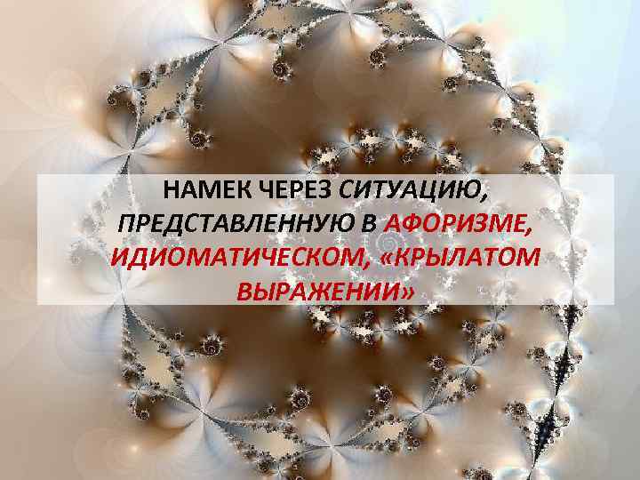 НАМЕК ЧЕРЕЗ СИТУАЦИЮ, ПРЕДСТАВЛЕННУЮ В АФОРИЗМЕ, ИДИОМАТИЧЕСКОМ, «КРЫЛАТОМ ВЫРАЖЕНИИ» 