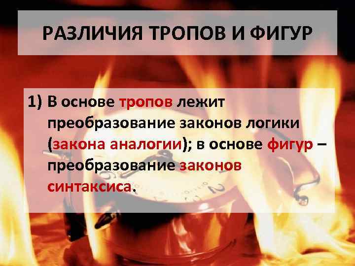 РАЗЛИЧИЯ ТРОПОВ И ФИГУР 1) В основе тропов лежит преобразование законов логики (закона аналогии);