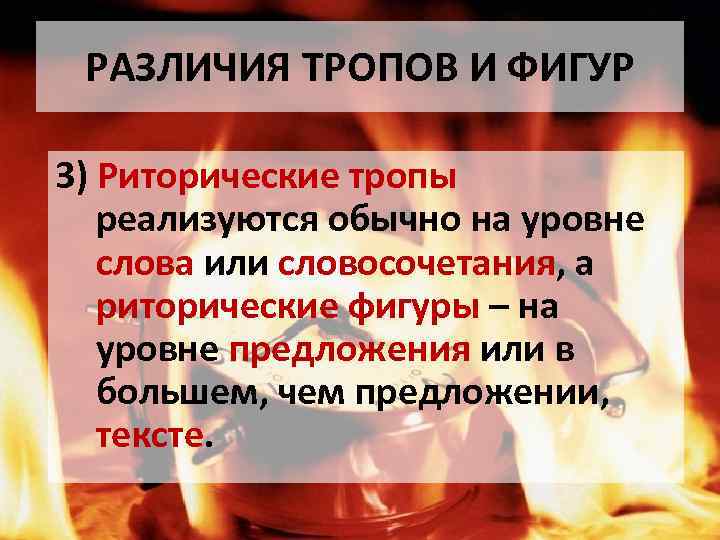 РАЗЛИЧИЯ ТРОПОВ И ФИГУР 3) Риторические тропы реализуются обычно на уровне слова или словосочетания,