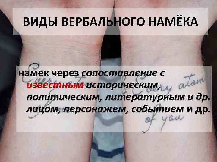 ВИДЫ ВЕРБАЛЬНОГО НАМЁКА намек через сопоставление с известным историческим, политическим, литературным и др. лицом,