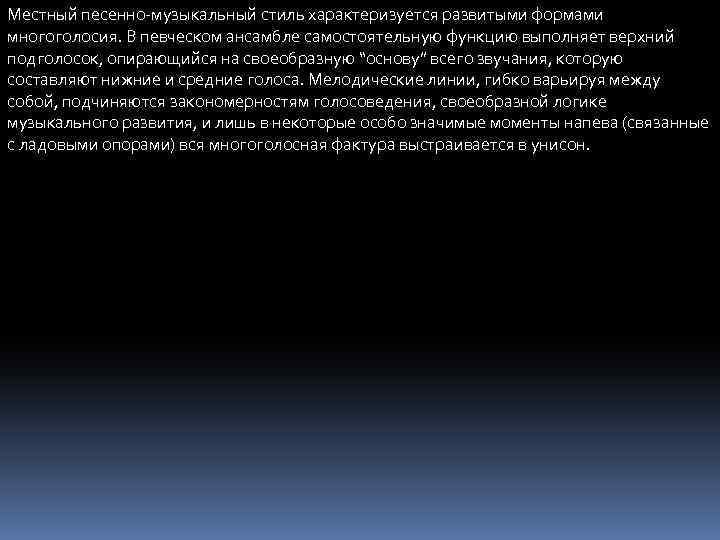 Местный песенно-музыкальный стиль характеризуется развитыми формами многоголосия. В певческом ансамбле самостоятельную функцию выполняет верхний