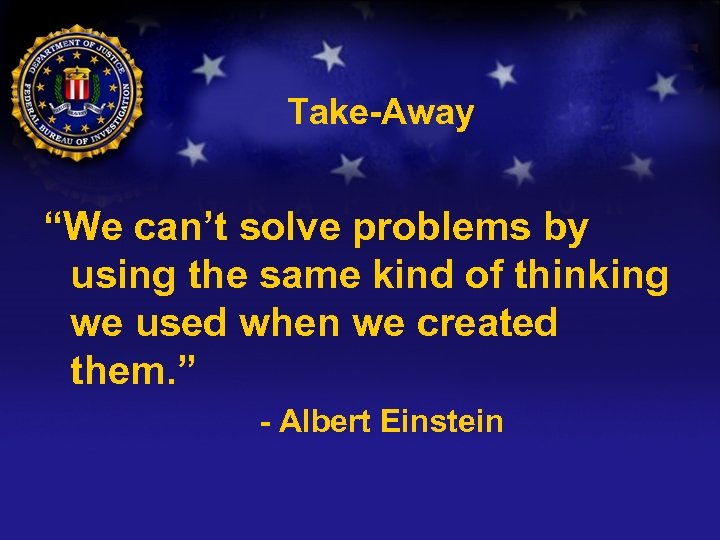 Take-Away “We can’t solve problems by using the same kind of thinking we used