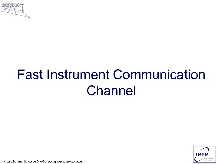 Fast Instrument Communication Channel F. Lelli, Summer School on Grid Computing, Ischia, July 20,