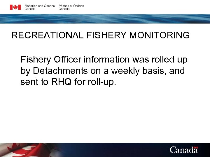 RECREATIONAL FISHERY MONITORING Fishery Officer information was rolled up by Detachments on a weekly