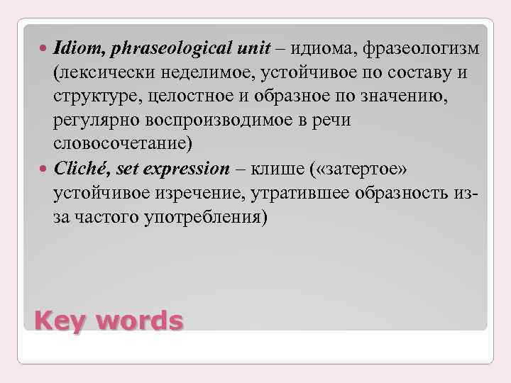 Idiom, phraseological unit – идиома, фразеологизм (лексически неделимое, устойчивое по составу и структуре, целостное