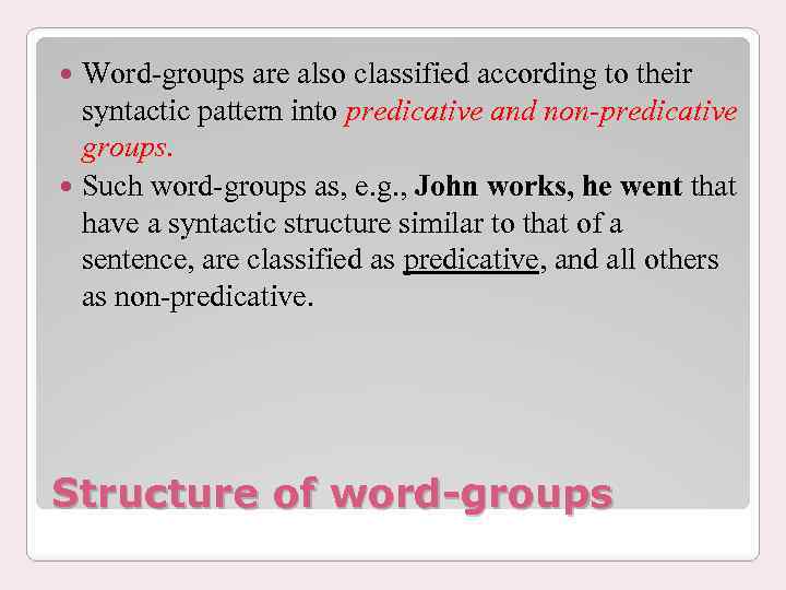 Word-groups are also classified according to their syntactic pattern into predicative and non-predicative groups.