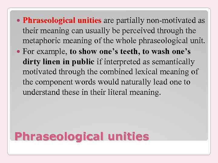 Phraseological unities are partially non-motivated as their meaning can usually be perceived through the