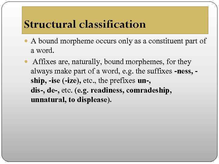 Structural classification A bound morpheme occurs only as a constituent part of a word.