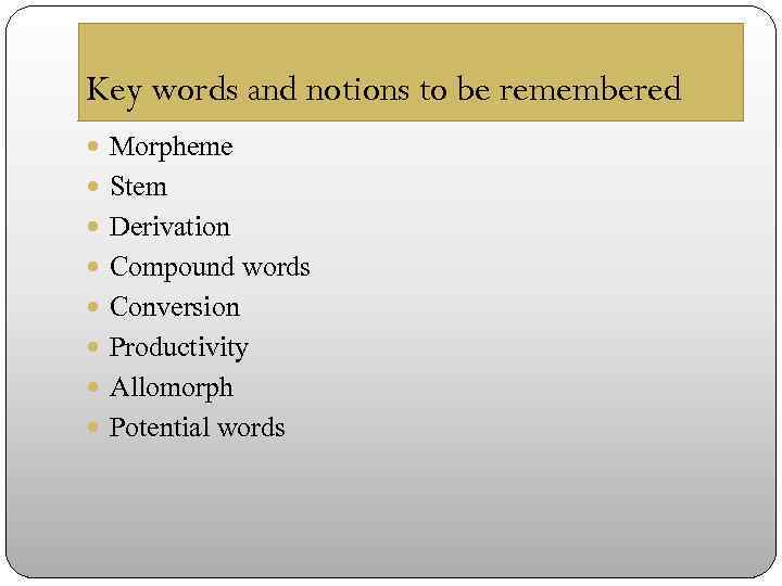 Key words and notions to be remembered Morpheme Stem Derivation Compound words Conversion Productivity