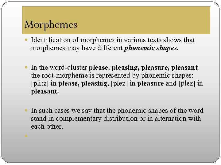 Morphemes Identification of morphemes in various texts shows that morphemes may have different phonemic