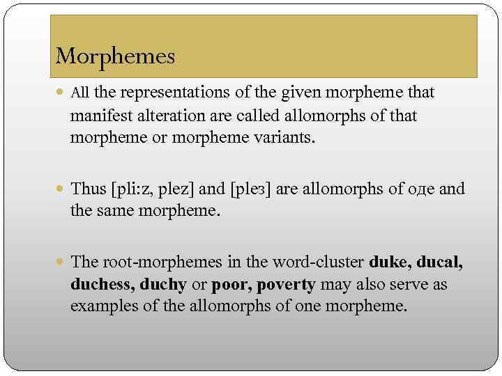 Morphemes All the representations of the given morpheme that manifest alteration are called allomorphs