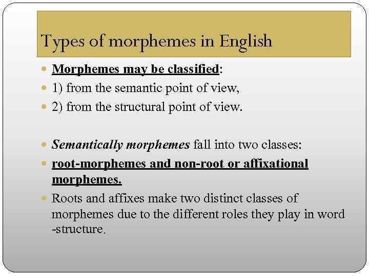 Types of morphemes in English Morphemes may be classified: 1) from the semantic point