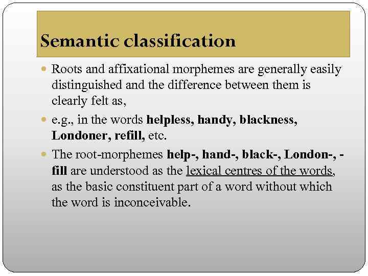 Semantic classification Roots and affixational morphemes are generally easily distinguished and the difference between