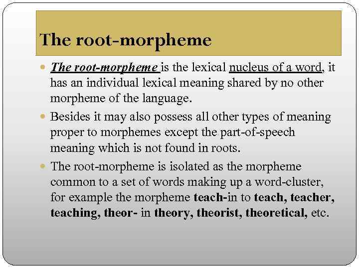 The root-morpheme is the lexical nucleus of a word, it has an individual lexical