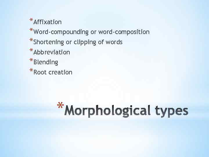 *Affixation *Word-compounding or word-composition *Shortening or clipping of words *Abbreviation *Blending *Root creation *