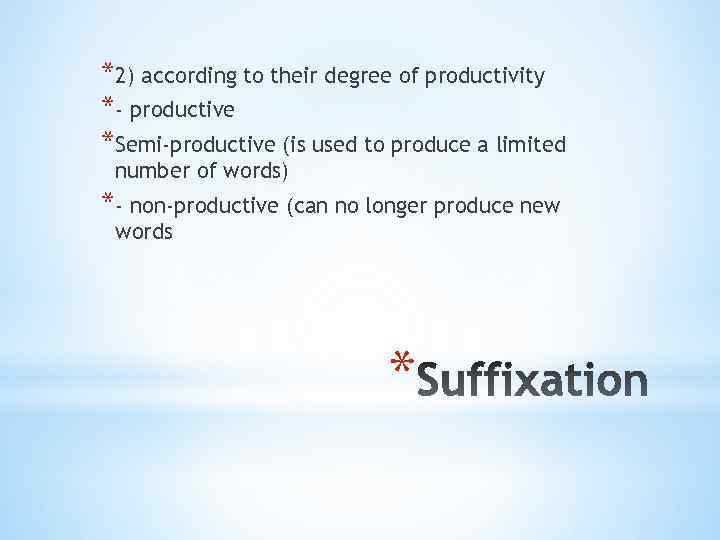 *2) according to their degree of productivity *- productive *Semi-productive (is used to produce