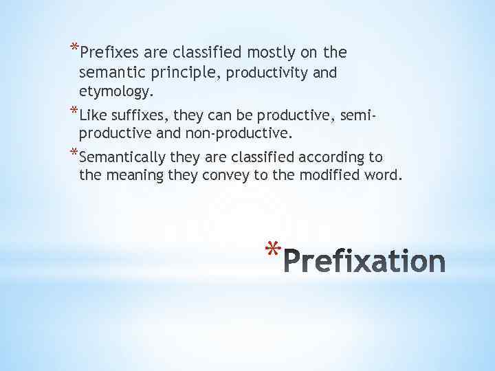 *Prefixes are classified mostly on the semantic principle, productivity and etymology. *Like suffixes, they