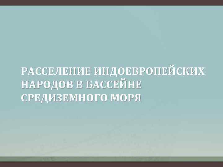 РАССЕЛЕНИЕ ИНДОЕВРОПЕЙСКИХ НАРОДОВ В БАССЕЙНЕ СРЕДИЗЕМНОГО МОРЯ 