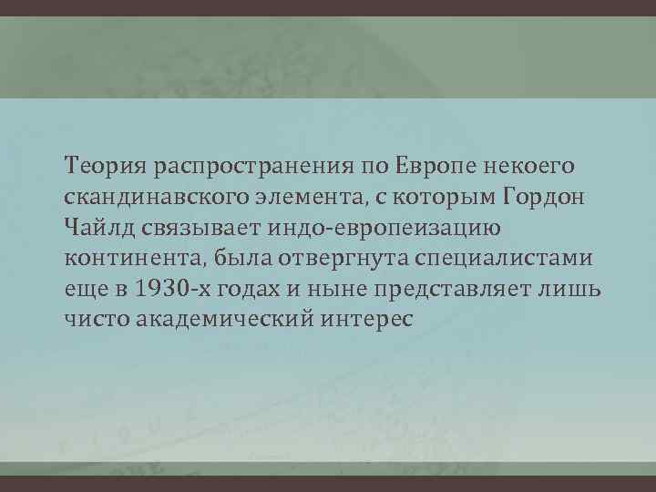  Теория распространения по Европе некоего скандинавского элемента, с которым Гордон Чайлд связывает индо-европеизацию