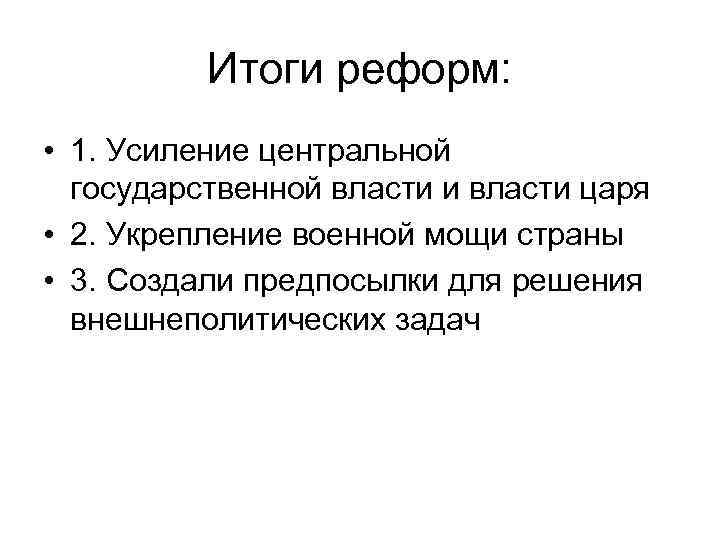 Итоги реформ: • 1. Усиление центральной государственной власти и власти царя • 2. Укрепление