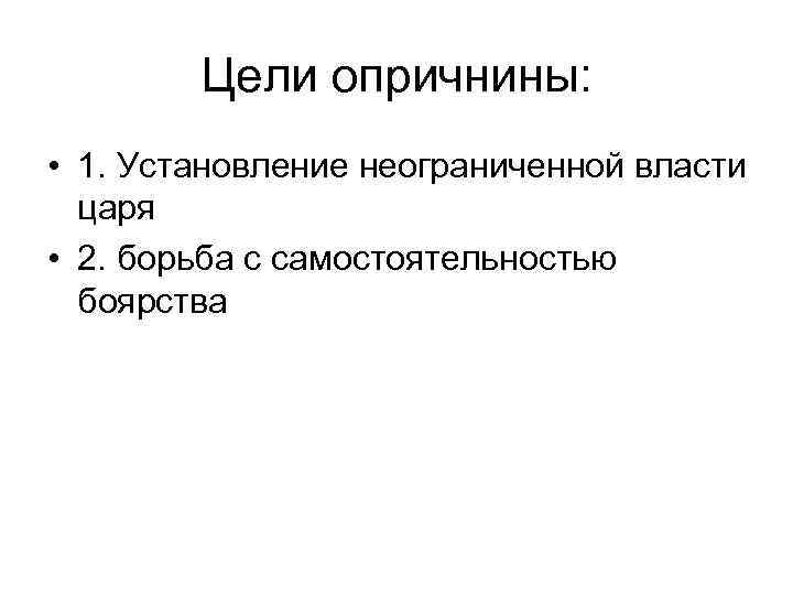 Цели опричнины: • 1. Установление неограниченной власти царя • 2. борьба с самостоятельностью боярства