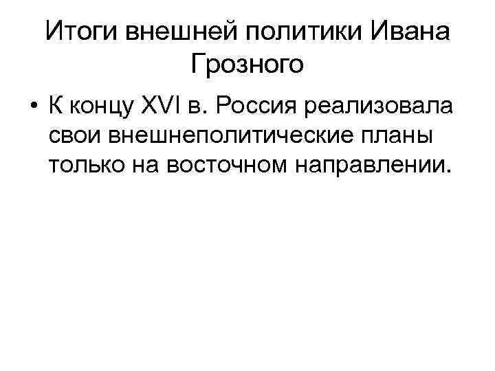 Итоги внешней политики Ивана Грозного • К концу XVI в. Россия реализовала свои внешнеполитические