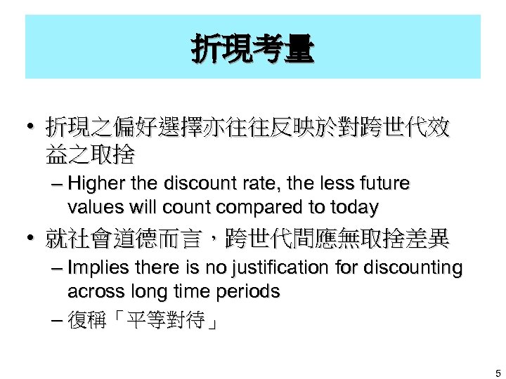 折現考量 • 折現之偏好選擇亦往往反映於對跨世代效 益之取捨 – Higher the discount rate, the less future values will