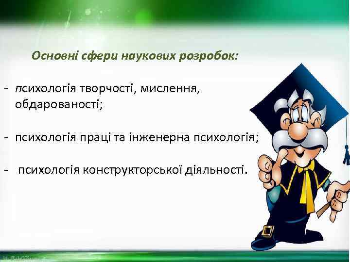 Основні сфери наукових розробок: - психологія творчості, мислення, обдарованості; - психологія праці та інженерна