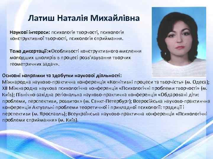 Латиш Наталія Михайлівна Наукові інтереси: психологія творчості, психологія конструктивної творчості, психологія сприймання. Тема дисертації: