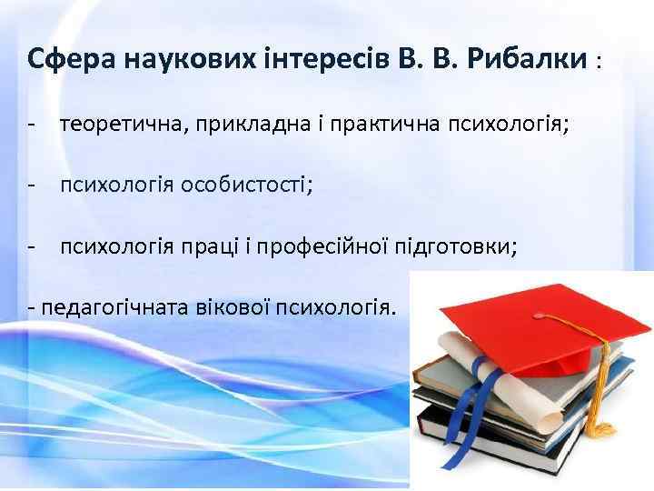 Сфера наукових інтересів В. В. Рибалки : - теоретична, прикладна і практична психологія; -