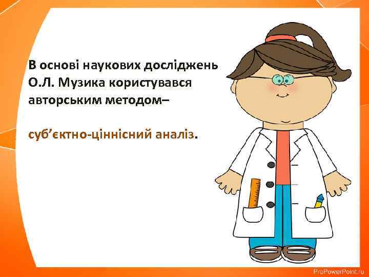 В основі наукових досліджень О. Л. Музика користувався авторським методом– суб’єктно-ціннісний аналіз. 