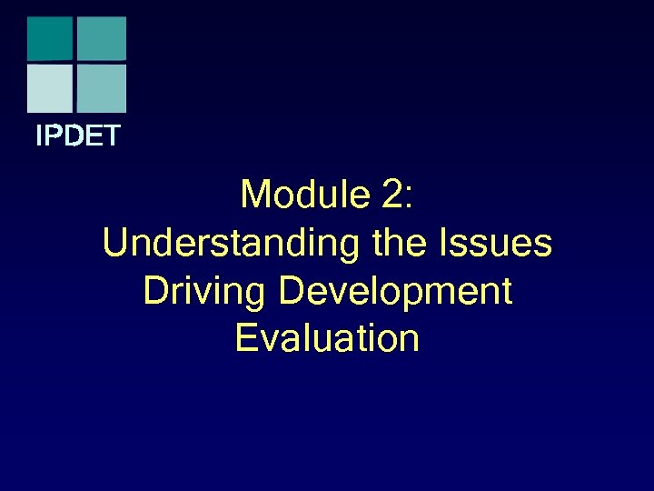 IPDET Module 2: Understanding the Issues Driving Development Evaluation 