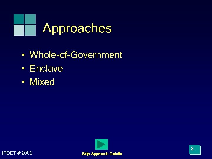Approaches • Whole-of-Government • Enclave • Mixed IPDET © 2009 Skip Approach Details 8