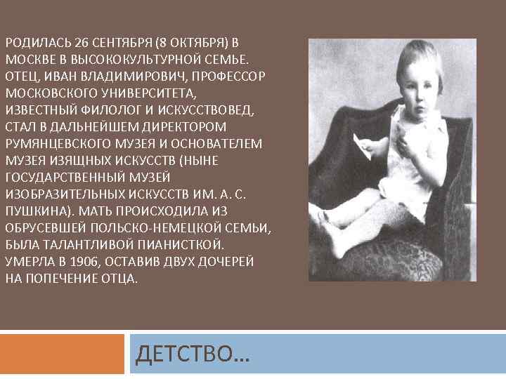 РОДИЛАСЬ 26 СЕНТЯБРЯ (8 ОКТЯБРЯ) В МОСКВЕ В ВЫСОКОКУЛЬТУРНОЙ СЕМЬЕ. ОТЕЦ, ИВАН ВЛАДИМИРОВИЧ, ПРОФЕССОР