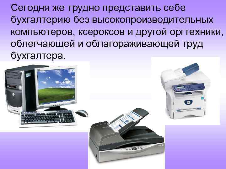 Сегодня же трудно представить себе бухгалтерию без высокопроизводительных компьютеров, ксероксов и другой оргтехники, облегчающей