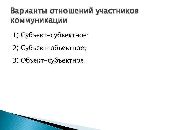 Варианты отношений участников коммуникации 1) Субъект-субъектное; 2) Субъект-объектное; 3) Объект-субъектное. 