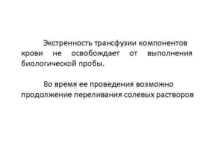Экстренность трансфузии компонентов крови не освобождает от выполнения биологической пробы. Во время ее проведения