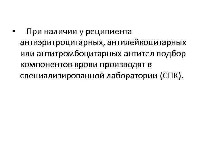  • При наличии у реципиента антиэритроцитарных, антилейкоцитарных или антитромбоцитарных антител подбор компонентов крови
